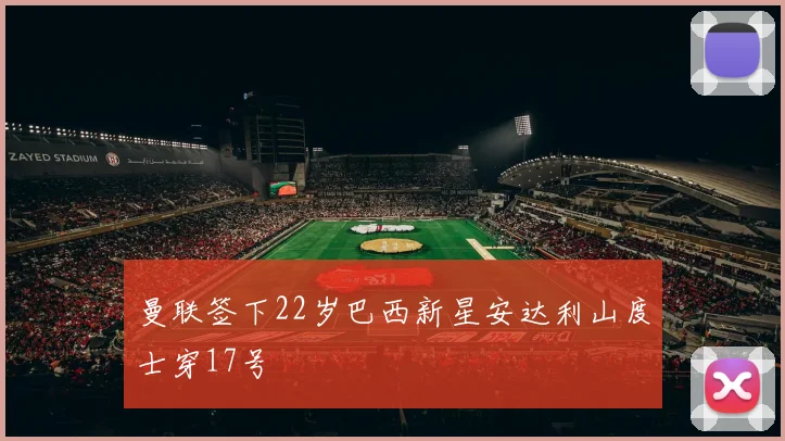 曼联签下22岁巴西新星安达利山度士穿17号