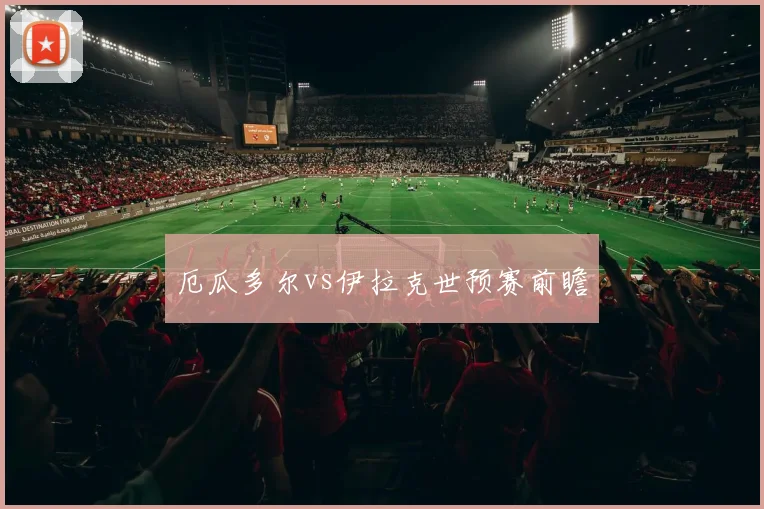 厄瓜多尔vs伊拉克世预赛前瞻