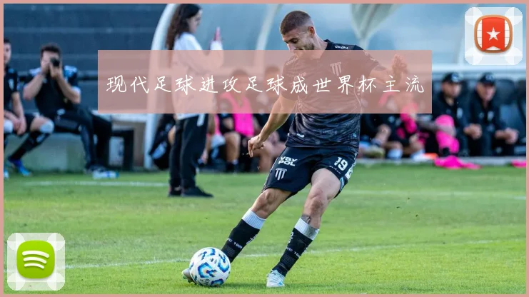 现代足球进攻足球成世界杯主流