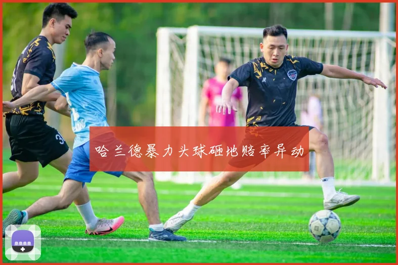 哈兰德暴力头球砸地赔率异动